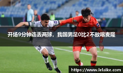 开场9分钟连丢两球，我国男足0比2不敌喀麦隆