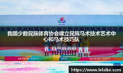 我国少数民族体育协会建立民族马术技术艺术中心和马术技巧队
